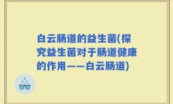 白云肠道的益生菌(探究益生菌对于肠道健康的作用——白云肠道)