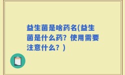 益生菌是啥药名(益生菌是什么药？使用需要注意什么？)