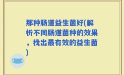 那种肠道益生菌好(解析不同肠道菌种的效果，找出最有效的益生菌)