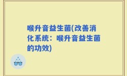 喉升音益生菌(改善消化系统：喉升音益生菌的功效)