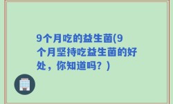 9个月吃的益生菌(9个月坚持吃益生菌的好处，你知道吗？)