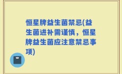 恒星牌益生菌禁忌(益生菌进补需谨慎，恒星牌益生菌应注意禁忌事项)
