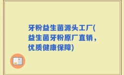 牙粉益生菌源头工厂(益生菌牙粉原厂直销，优质健康保障)