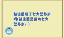 益生菌属于七大营养素吗(益生菌是否为七大营养素？)