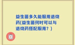 益生菌多久能服用退烧药(益生菌何时可以与退烧药搭配服用？)