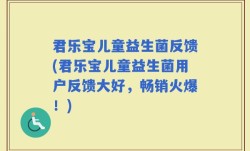 君乐宝儿童益生菌反馈(君乐宝儿童益生菌用户反馈大好，畅销火爆！)