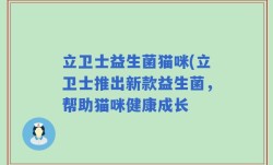 立卫士益生菌猫咪(立卫士推出新款益生菌，帮助猫咪健康成长