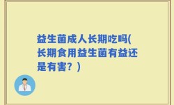 益生菌成人长期吃吗(长期食用益生菌有益还是有害？)