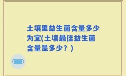 土壤里益生菌含量多少为宜(土壤最佳益生菌含量是多少？)