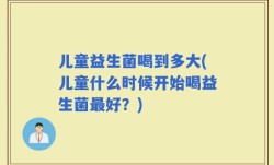 儿童益生菌喝到多大(儿童什么时候开始喝益生菌最好？)