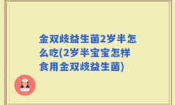 金双歧益生菌2岁半怎么吃(2岁半宝宝怎样食用金双歧益生菌)