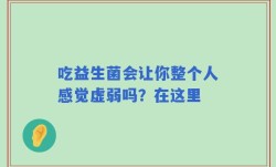 吃益生菌会让你整个人感觉虚弱吗？在这里