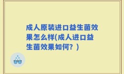 成人原装进口益生菌效果怎么样(成人进口益生菌效果如何？)
