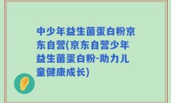 中少年益生菌蛋白粉京东自营(京东自营少年益生菌蛋白粉-助力儿童健康成长)