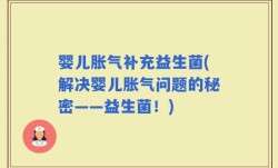 婴儿胀气补充益生菌(解决婴儿胀气问题的秘密——益生菌！)