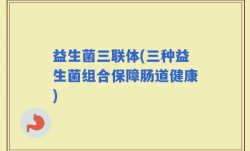 益生菌三联体(三种益生菌组合保障肠道健康)