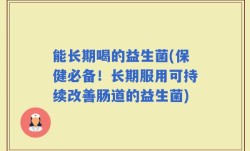能长期喝的益生菌(保健必备！长期服用可持续改善肠道的益生菌)