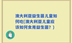 澳大利亚益生菌儿童如何吃(澳大利亚儿童应该如何食用益生菌？)