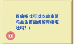 胃痛呕吐可以吃益生菌吗益生菌能缓解胃痛呕吐吗？)