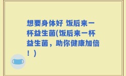 想要身体好 饭后来一杯益生菌(饭后来一杯益生菌，助你健康加倍！)