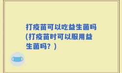 打疫苗可以吃益生菌吗(打疫苗时可以服用益生菌吗？)