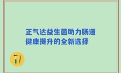 正气达益生菌助力肠道健康提升的全新选择