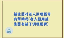 益生菌对老人调理肠胃有帮助吗(老人服用益生菌有益于调理肠胃)