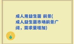 成人用益生菌 前景(成人益生菌市场前景广阔，需求量增加)