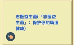 志医益生菌(「志医益生菌」：保护你的肠道健康)