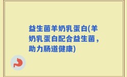 益生菌羊奶乳蛋白(羊奶乳蛋白配合益生菌，助力肠道健康)