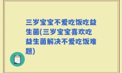 三岁宝宝不爱吃饭吃益生菌(三岁宝宝喜欢吃益生菌解决不爱吃饭难题)