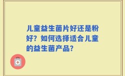 儿童益生菌片好还是粉好？如何选择适合儿童的益生菌产品？