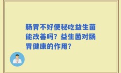 肠胃不好便秘吃益生菌能改善吗？益生菌对肠胃健康的作用？