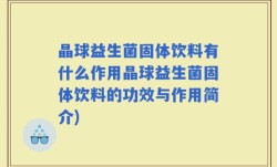 晶球益生菌固体饮料有什么作用晶球益生菌固体饮料的功效与作用简介)