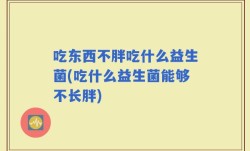 吃东西不胖吃什么益生菌(吃什么益生菌能够不长胖)