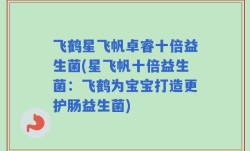 飞鹤星飞帆卓睿十倍益生菌(星飞帆十倍益生菌：飞鹤为宝宝打造更护肠益生菌)