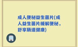 成人便秘益生菌片(成人益生菌片缓解便秘，舒享肠道健康)