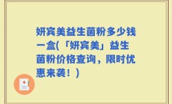 妍宾美益生菌粉多少钱一盒(「妍宾美」益生菌粉价格查询，限时优惠来袭！)