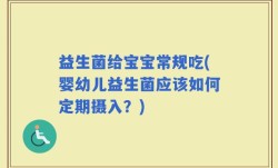 益生菌给宝宝常规吃(婴幼儿益生菌应该如何定期摄入？)