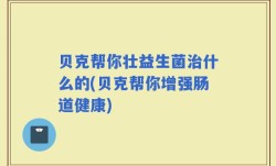 贝克帮你壮益生菌治什么的(贝克帮你增强肠道健康)