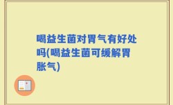 喝益生菌对胃气有好处吗(喝益生菌可缓解胃胀气)