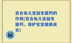 百合佑儿宝益生菌钙的作用(百合佑儿宝益生菌钙，保护宝宝健康成长)
