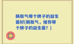 肠胀气哪个牌子的益生菌好(肠胀气，推荐哪个牌子的益生菌？)