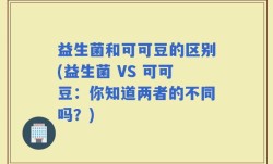 益生菌和可可豆的区别(益生菌 VS 可可豆：你知道两者的不同吗？)