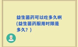 益生菌药可以吃多久啊(益生菌药服用时限是多久？)