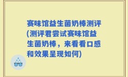 赛味馆益生菌奶棒测评(测评君尝试赛味馆益生菌奶棒，来看看口感和效果呈现如何)