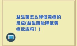 益生菌怎么降低黄疸的反应(益生菌能降低黄疸反应吗？)
