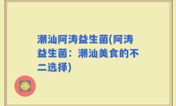 潮汕阿涛益生菌(阿涛益生菌：潮汕美食的不二选择)