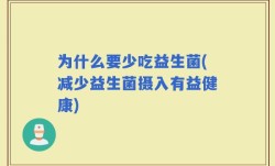 为什么要少吃益生菌(减少益生菌摄入有益健康)