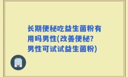 长期便秘吃益生菌粉有用吗男性(改善便秘？男性可试试益生菌粉)